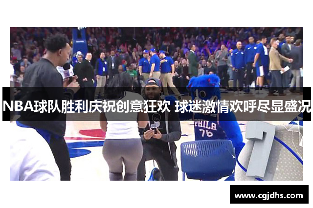 NBA球队胜利庆祝创意狂欢 球迷激情欢呼尽显盛况